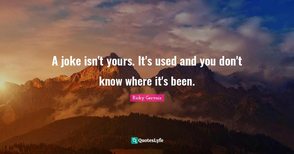 A joke isn't yours. It's used and you don't know where it's been.