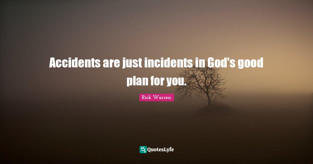 Accidents are just incidents in God's good plan for you.