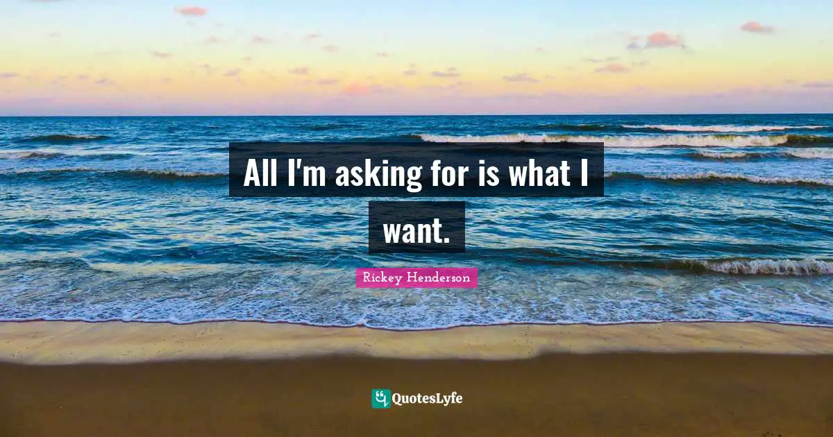Rickey Henderson Quotes: "All I'm asking for is what I want."