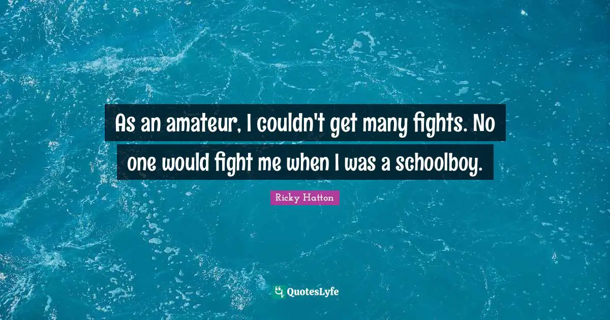 Ricky Hatton Quotes: "As an amateur, I couldn't get many fights. No one would fight me when I was a schoolboy."
