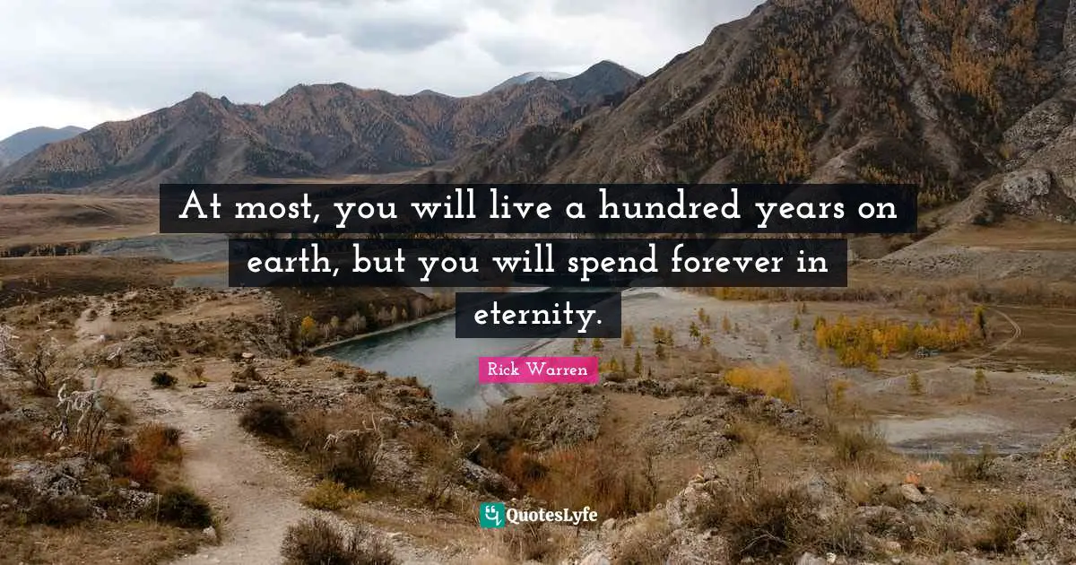 At most, you will live a hundred years on earth, but you will spend forever in eternity.