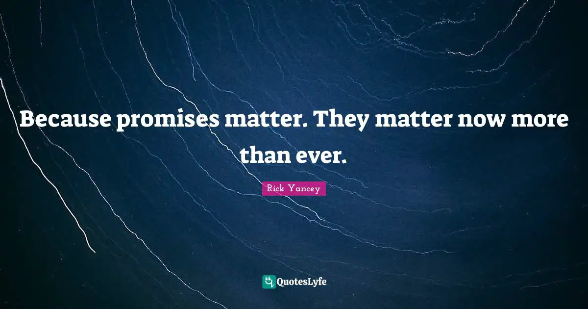 Because promises matter. They matter now more than ever.