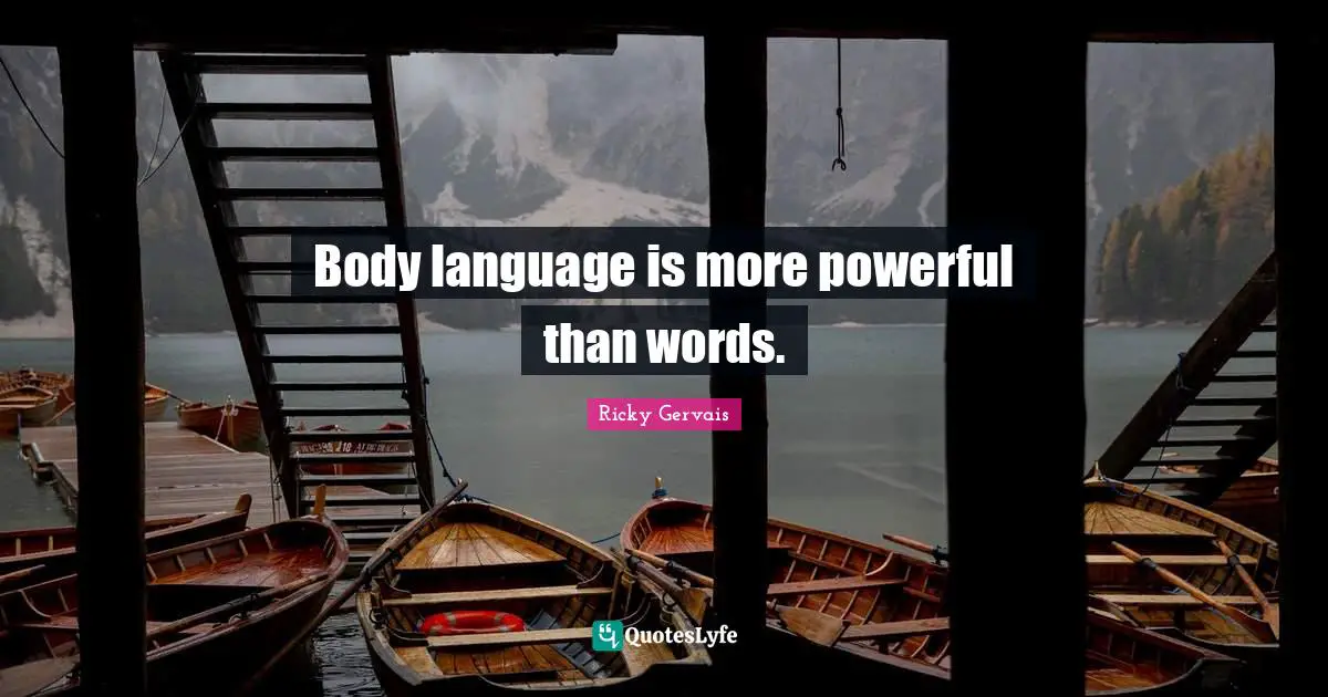 Body language is more powerful than words.