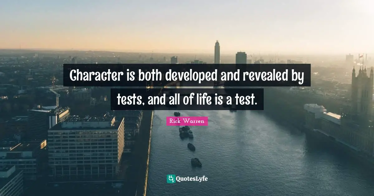 Character is both developed and revealed by tests, and all of life is a test.