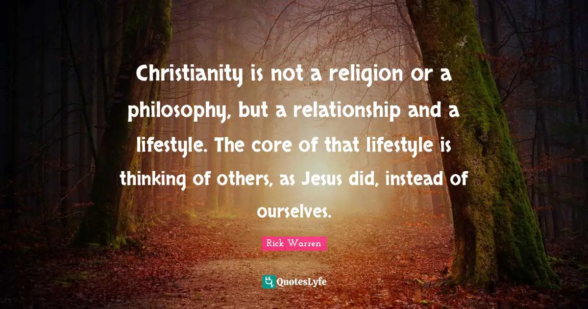 Christianity is not a religion or a philosophy, but a relationship and a lifestyle. The core of that lifestyle is thinking of others, as Jesus did, instead of ourselves.