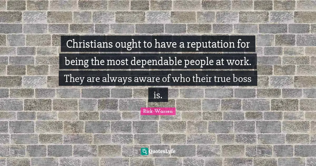 Christians ought to have a reputation for being the most dependable people at work. They are always aware of who their true boss is.