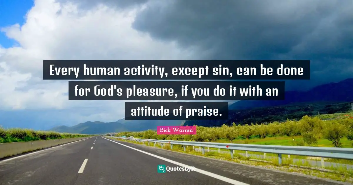 Good Christian Quotes: "Every human activity, except sin, can be done for God's pleasure, if you do it with an attitude of praise."