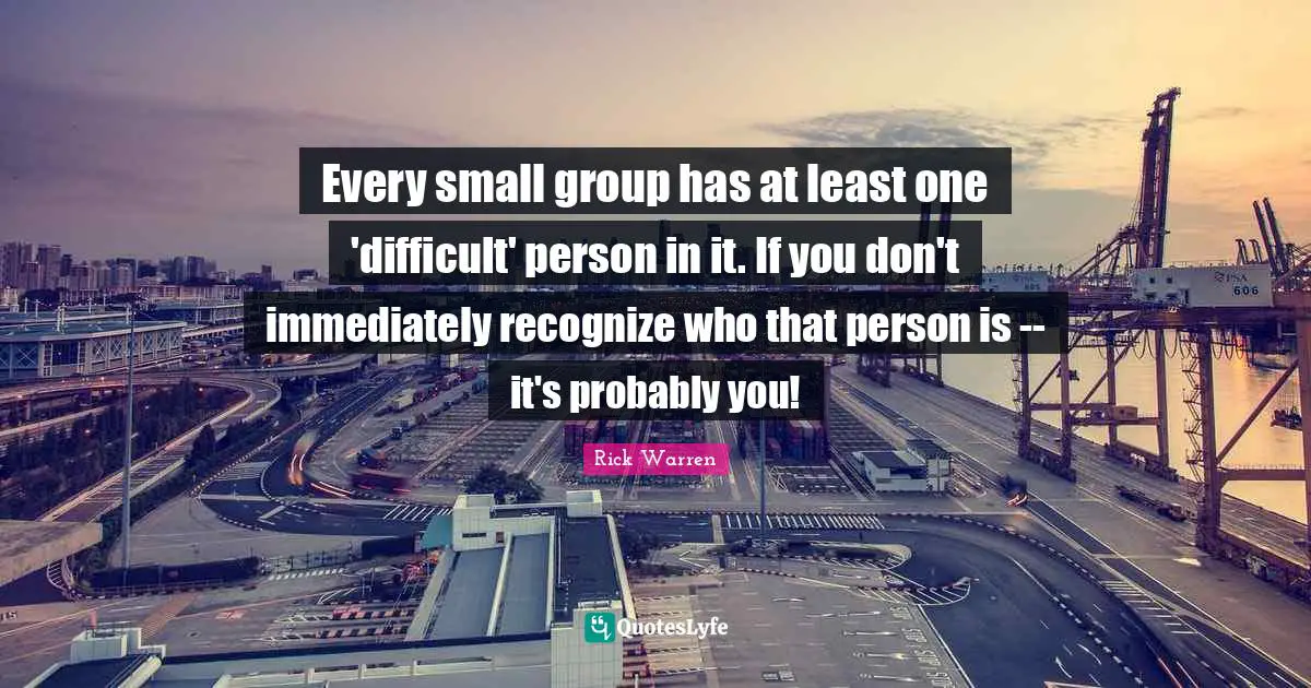 Every small group has at least one 'difficult' person in it. If you don't immediately recognize who that person is -- it's probably you!
