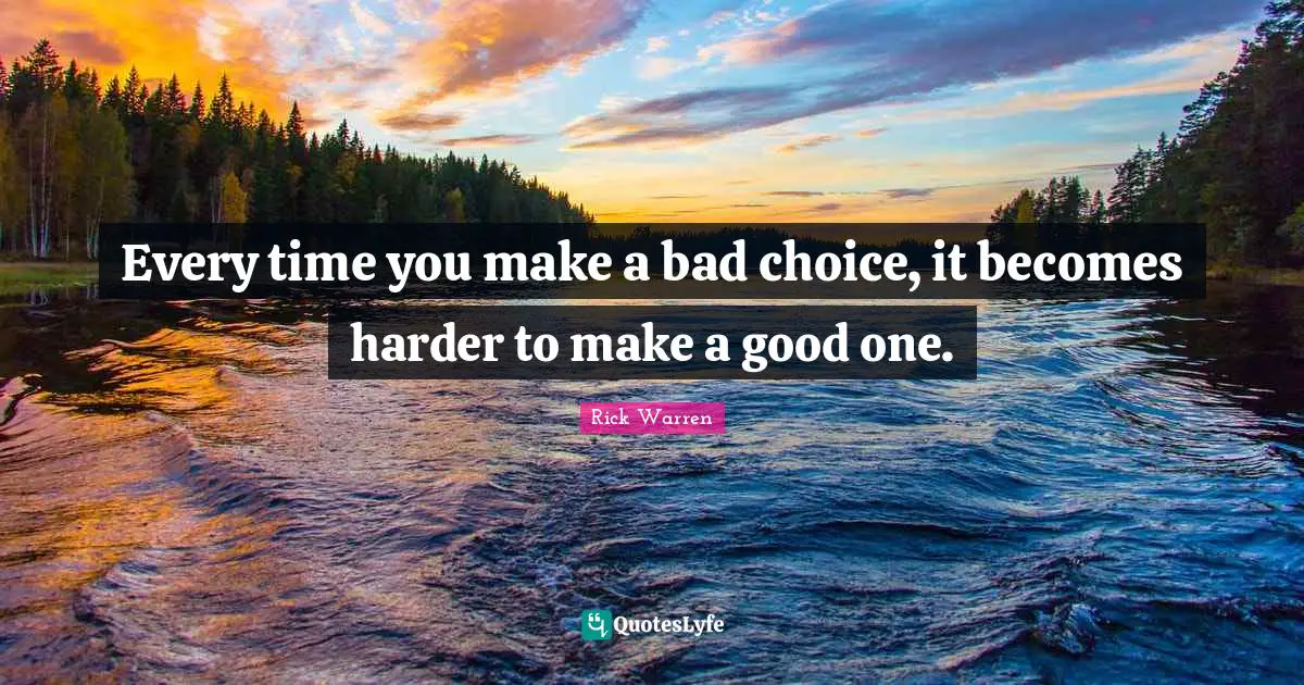 Every time you make a bad choice, it becomes harder to make a good one.