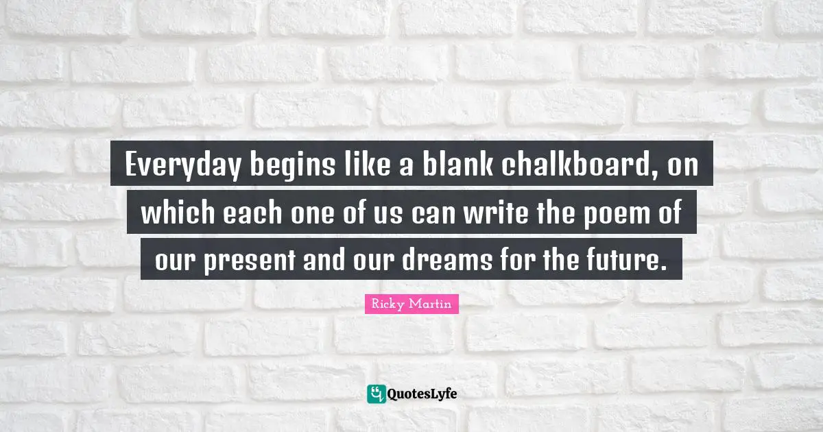 Blank Quotes: "Everyday begins like a blank chalkboard, on which each one of us can write the poem of our present and our dreams for the future."