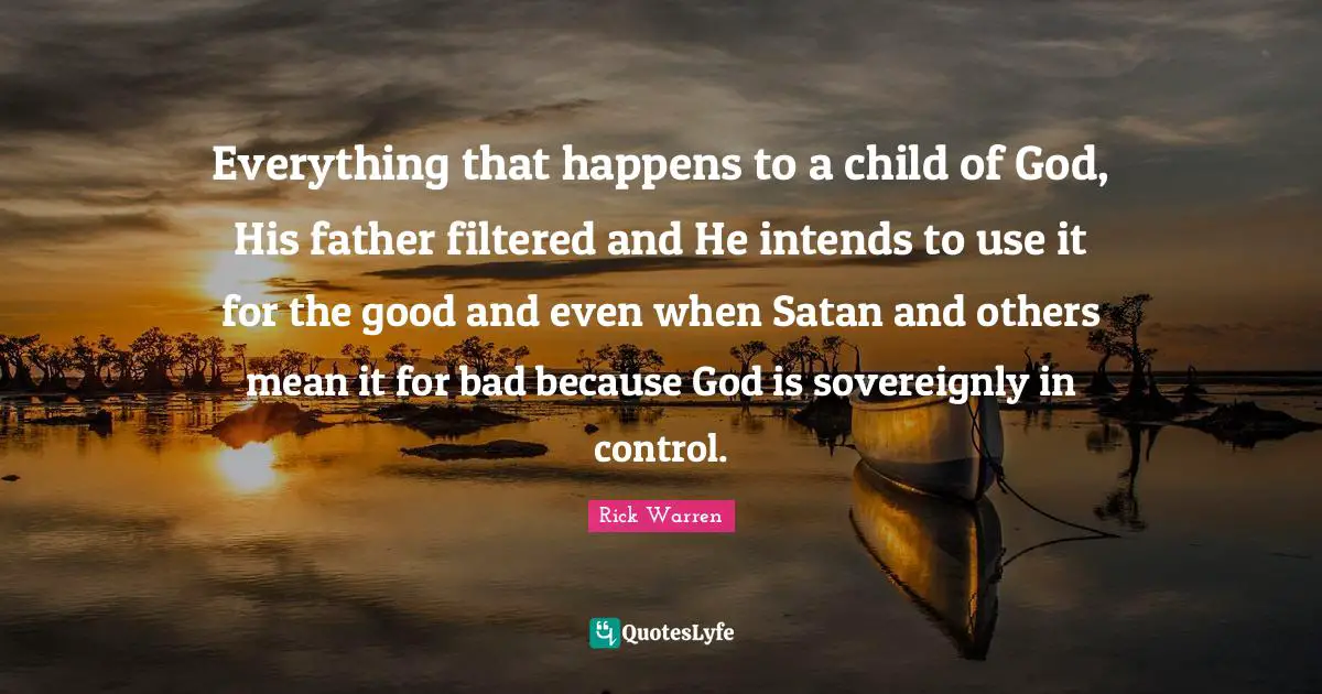 Everything that happens to a child of God, His father filtered and He intends to use it for the good and even when Satan and others mean it for bad because God is sovereignly in control.