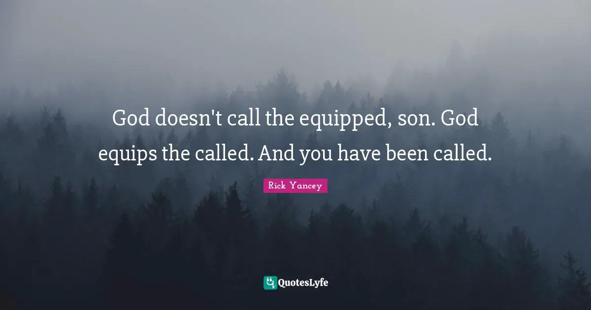 God doesn't call the equipped, son. God equips the called. And you have been called.