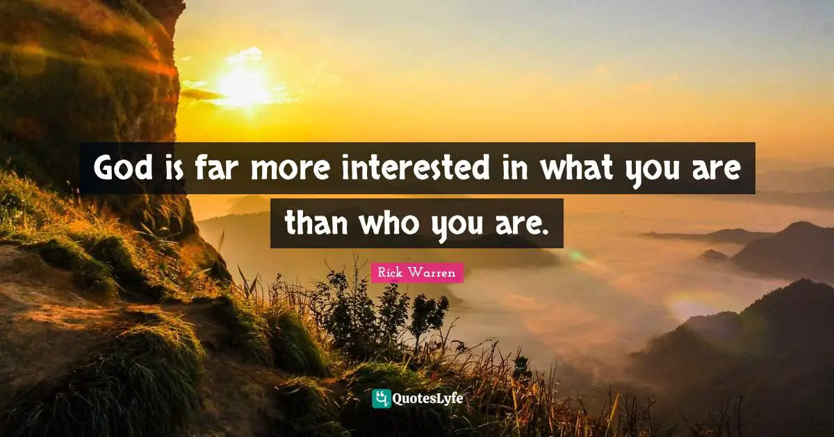 God is far more interested in what you are than who you are.