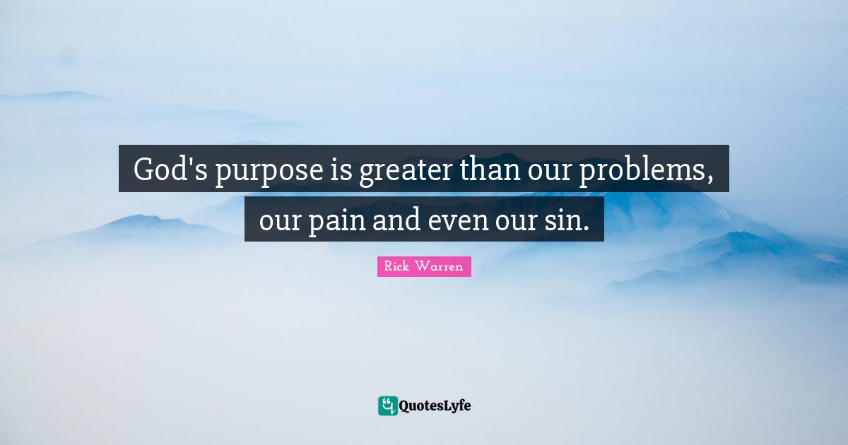 God's purpose is greater than our problems, our pain and even our sin.