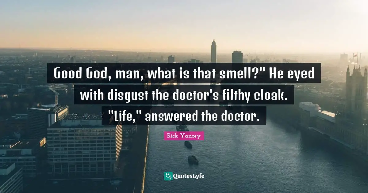 Good God, man, what is that smell?" He eyed with disgust the doctor's filthy cloak. "Life," answered the doctor.