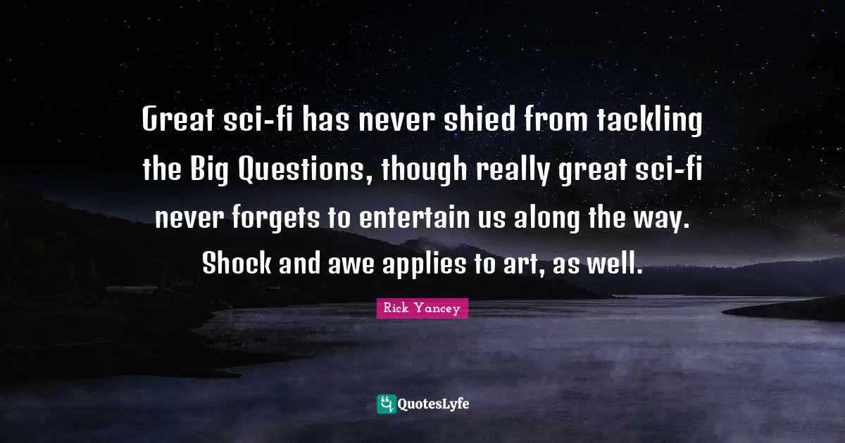Great sci-fi has never shied from tackling the Big Questions, though really great sci-fi never forgets to entertain us along the way. Shock and awe applies to art, as well.