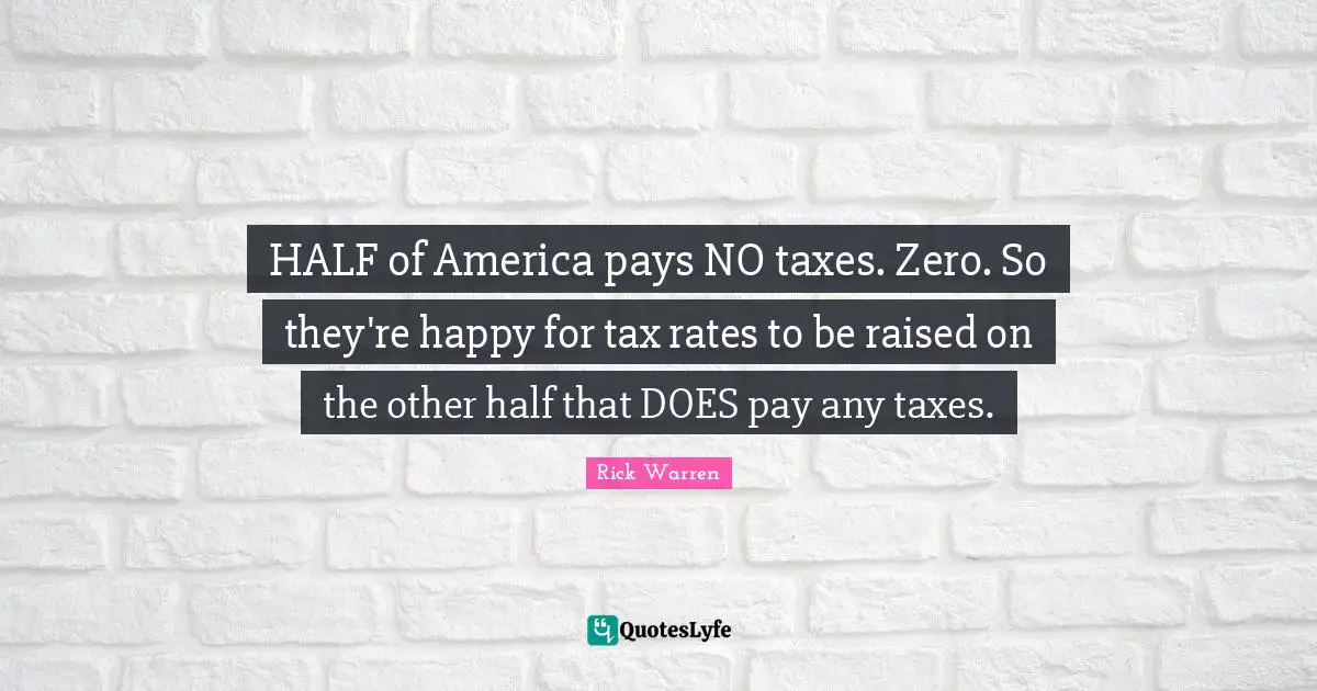 HALF of America pays NO taxes. Zero. So they're happy for tax rates to be raised on the other half that DOES pay any taxes.