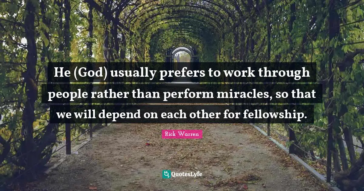 He (God) usually prefers to work through people rather than perform miracles, so that we will depend on each other for fellowship.