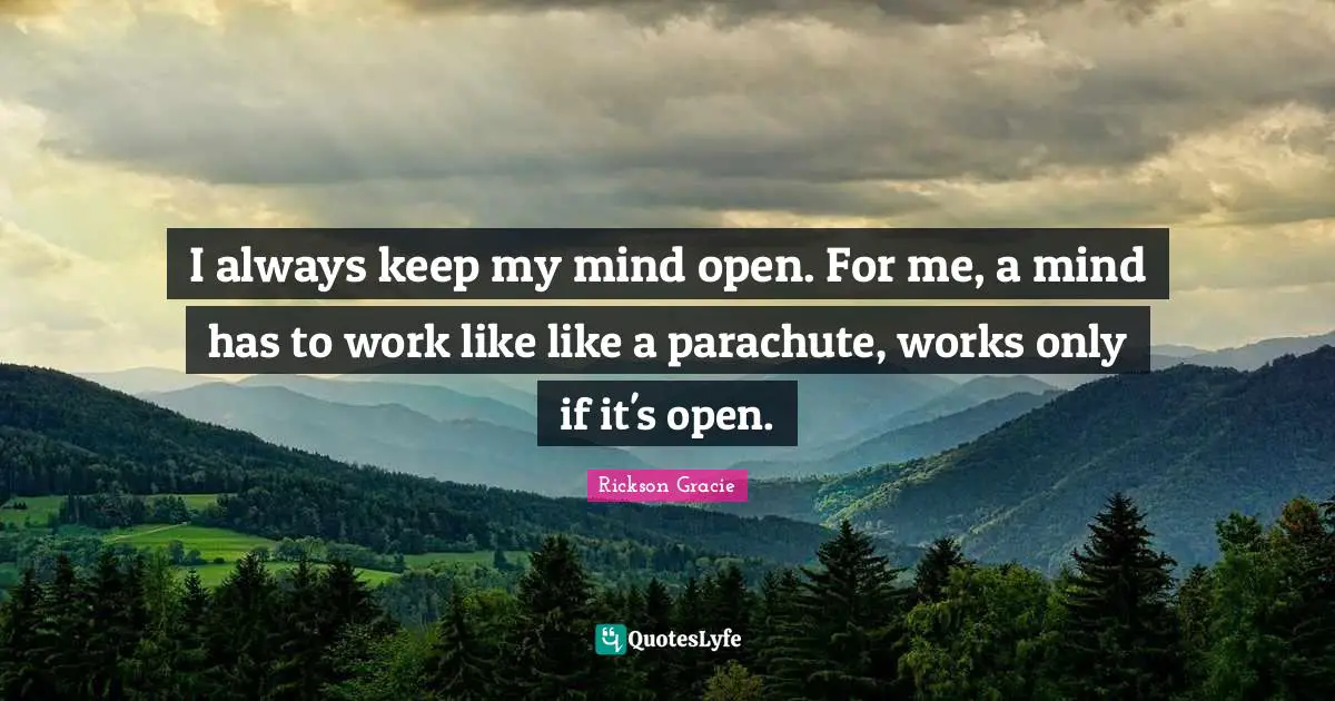Mma Quotes: "I always keep my mind open. For me, a mind has to work like like a parachute, works only if it's open."