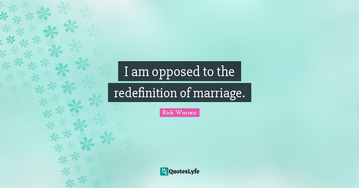 I am opposed to the redefinition of marriage.