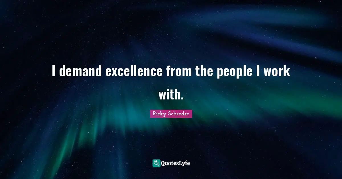 I demand excellence from the people I work with.