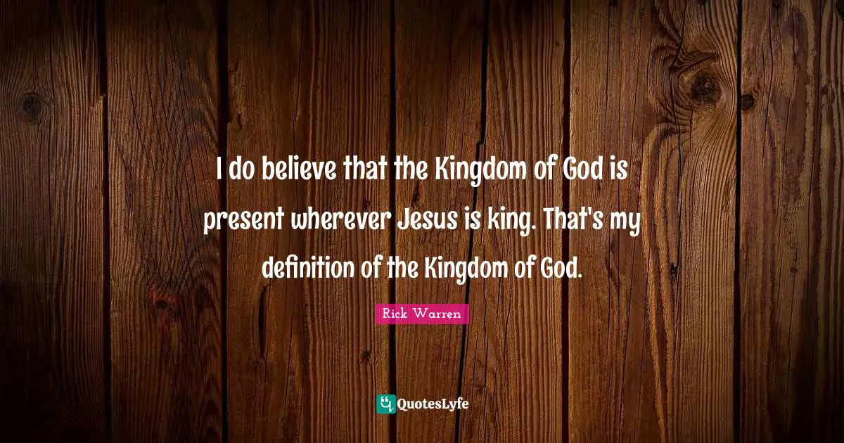 I do believe that the Kingdom of God is present wherever Jesus is king. That's my definition of the Kingdom of God.