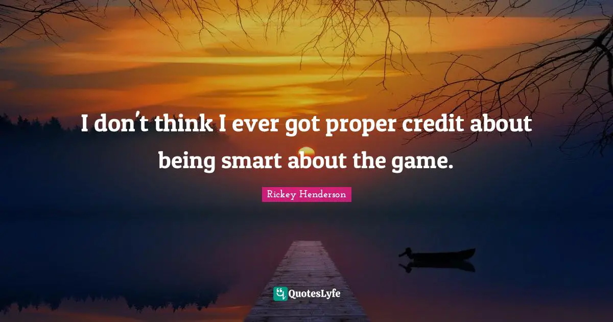 Rickey Henderson Quotes: "I don't think I ever got proper credit about being smart about the game."