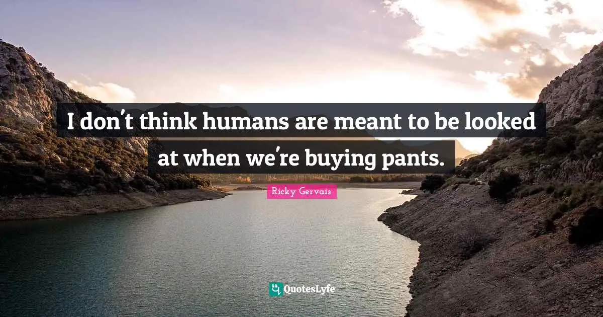 I don't think humans are meant to be looked at when we're buying pants.