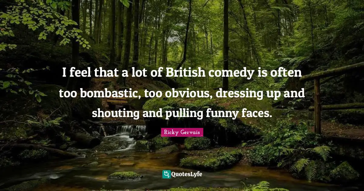 Dressing Quotes: "I feel that a lot of British comedy is often too bombastic, too obvious, dressing up and shouting and pulling funny faces."