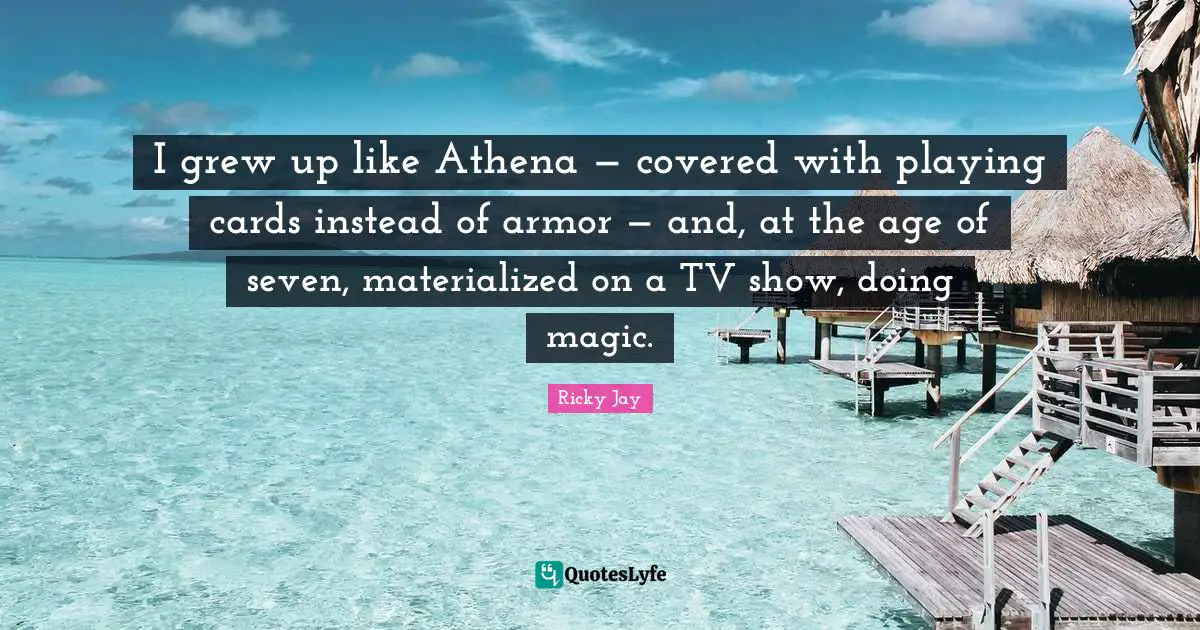 I grew up like Athena — covered with playing cards instead of armor — and, at the age of seven, materialized on a TV show, doing magic.