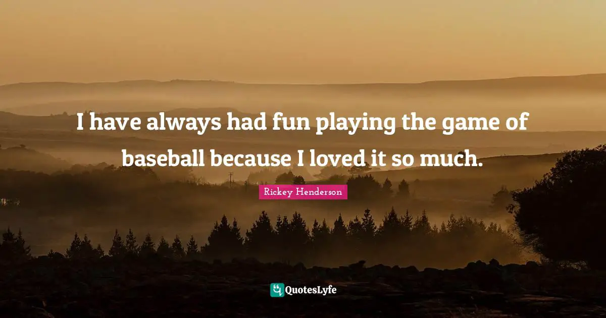 Rickey Henderson Quotes: "I have always had fun playing the game of baseball because I loved it so much."