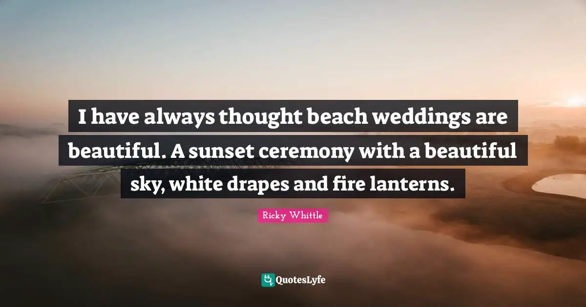 I have always thought beach weddings are beautiful. A sunset ceremony with a beautiful sky, white drapes and fire lanterns.