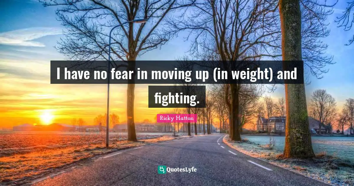 Ricky Hatton Quotes: "I have no fear in moving up (in weight) and fighting."