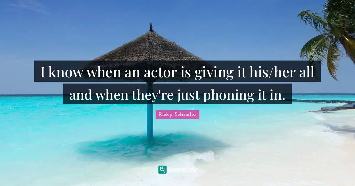 I know when an actor is giving it his/her all and when they're just phoning it in.