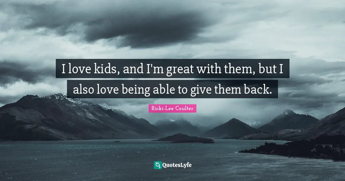 Ricki-Lee Coulter Quotes: "I love kids, and I'm great with them, but I also love being able to give them back."
