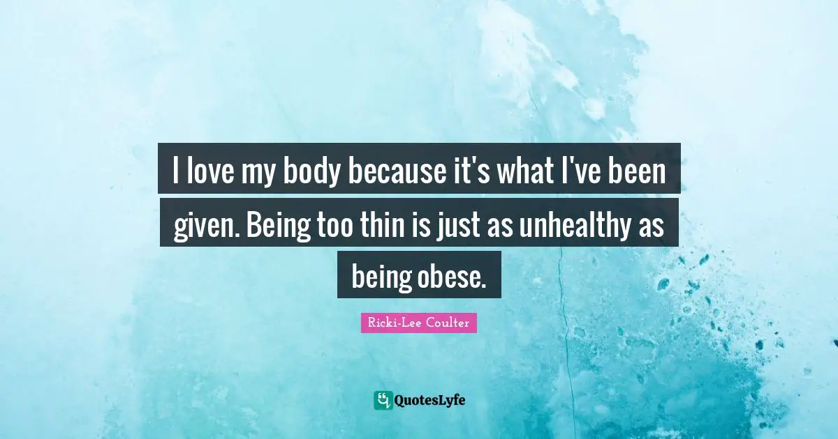 Ricki-Lee Coulter Quotes: "I love my body because it's what I've been given. Being too thin is just as unhealthy as being obese."