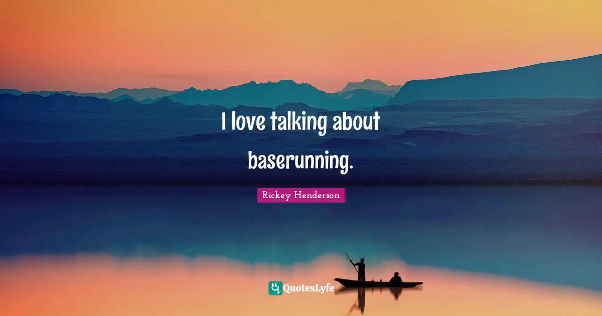 Rickey Henderson Quotes: "I love talking about baserunning."