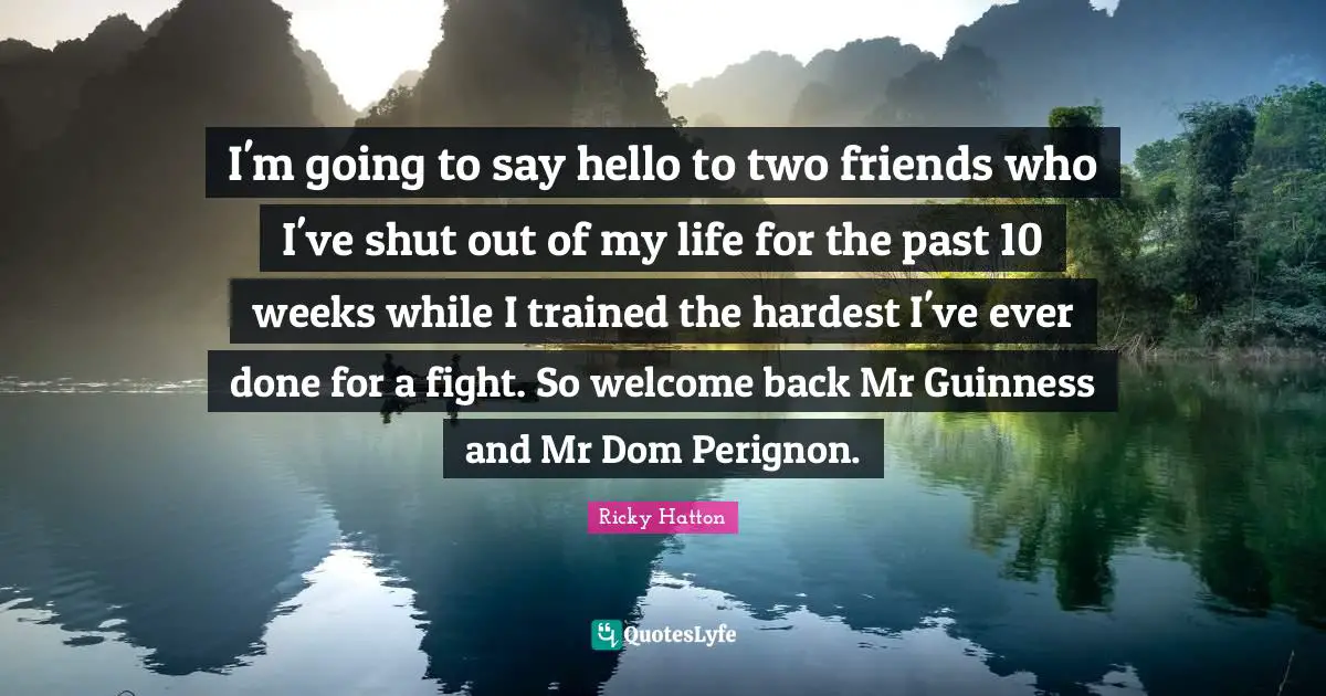 Guinness Quotes: "I'm going to say hello to two friends who I've shut out of my life for the past 10 weeks while I trained the hardest I've ever done for a fight. So welcome back Mr Guinness and Mr Dom Perignon."