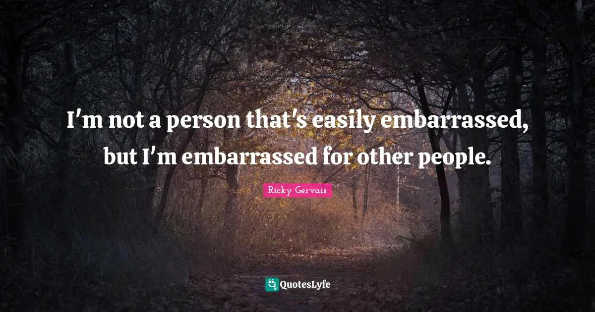 I'm not a person that's easily embarrassed, but I'm embarrassed for other people.