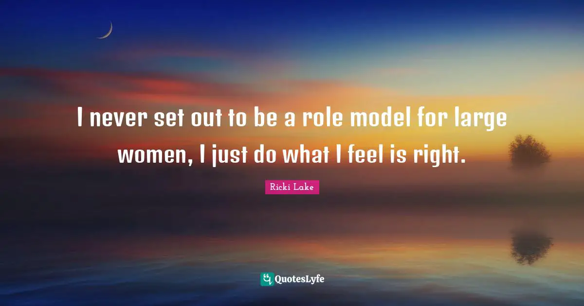 I never set out to be a role model for large women, I just do what I feel is right.
