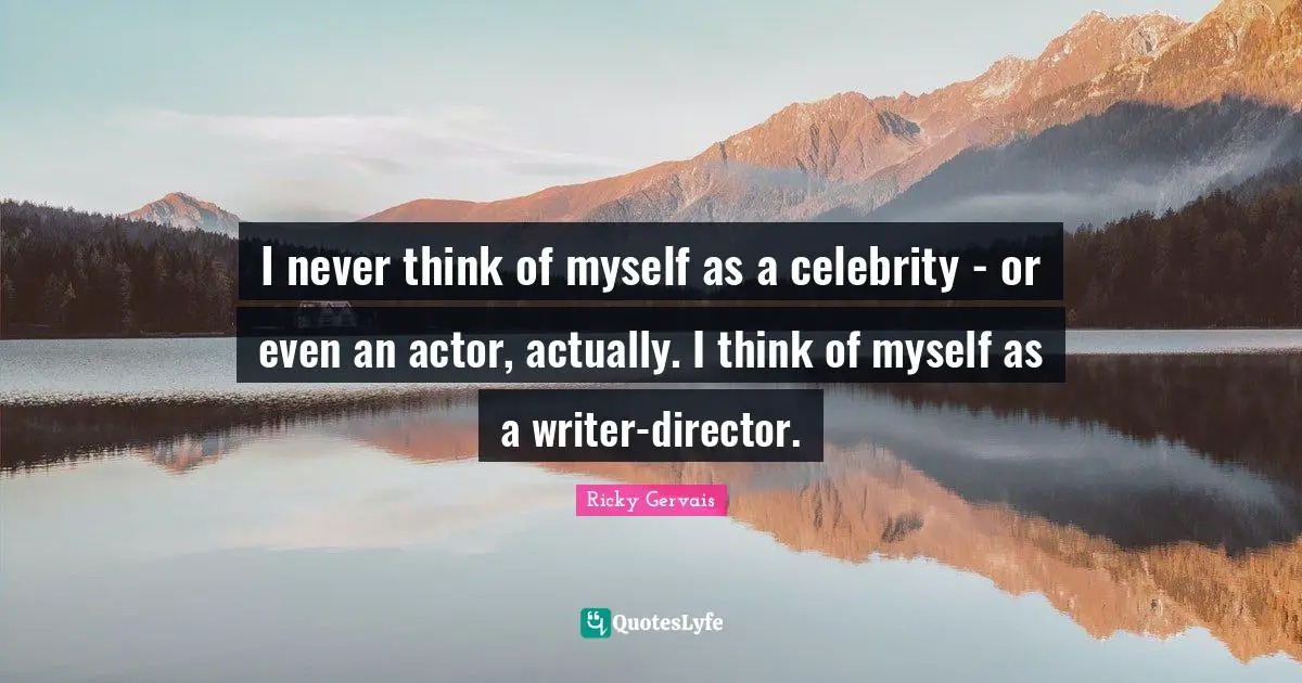 I never think of myself as a celebrity - or even an actor, actually. I think of myself as a writer-director.