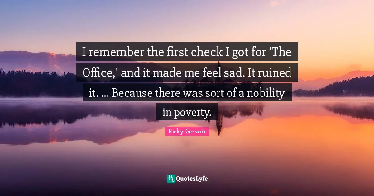 I remember the first check I got for 'The Office,' and it made me feel sad. It ruined it. ... Because there was sort of a nobility in poverty.