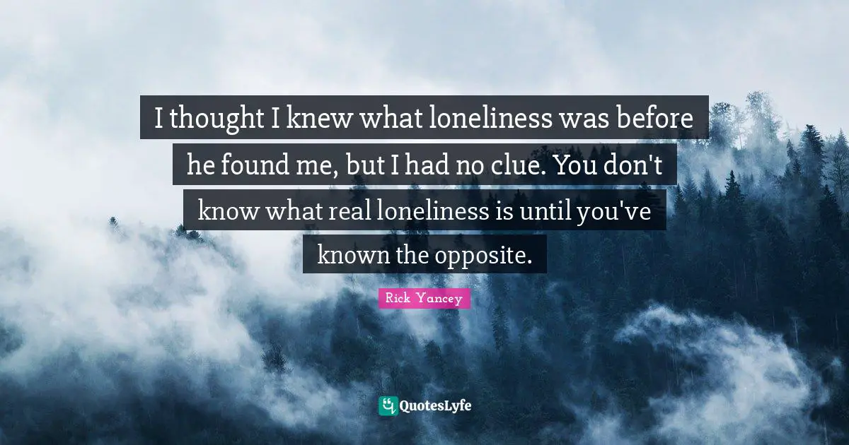 I thought I knew what loneliness was before he found me, but I had no clue. You don't know what real loneliness is until you've known the opposite.