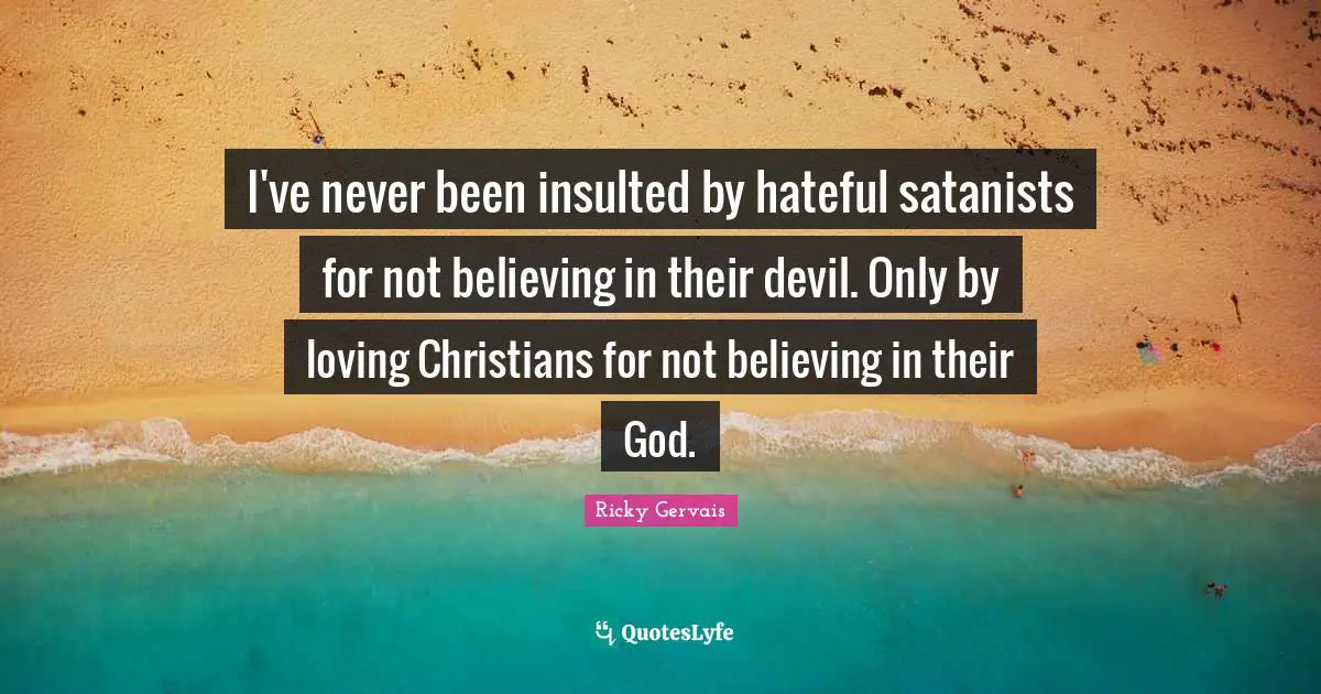 Insulted Quotes: "I've never been insulted by hateful satanists for not believing in their devil. Only by loving Christians for not believing in their God."