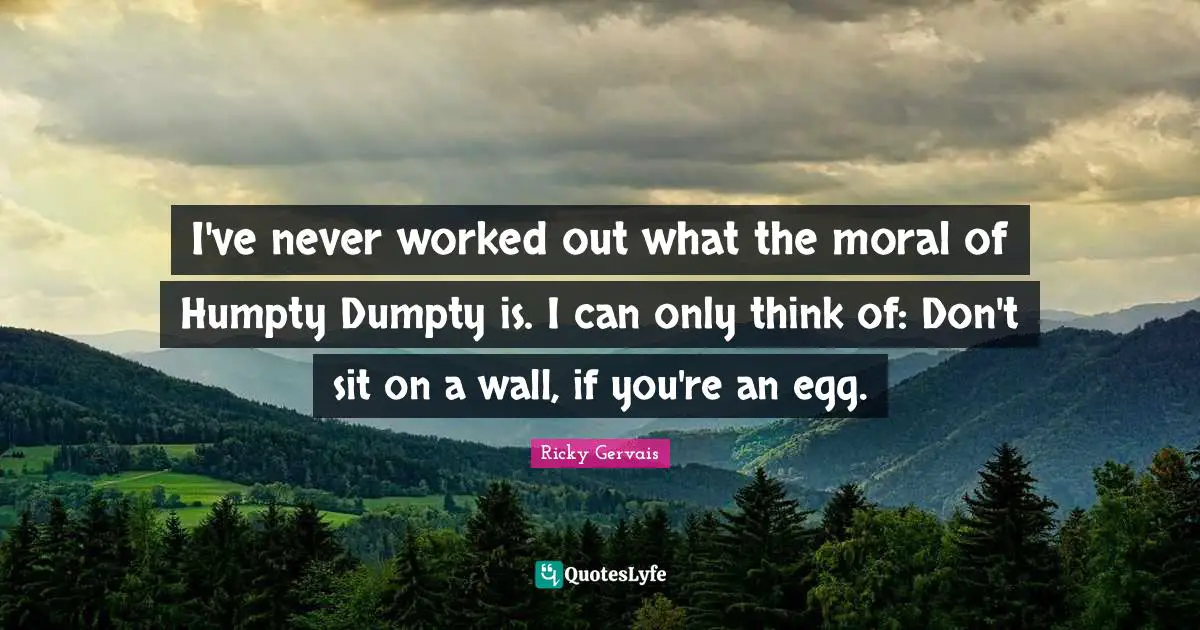 Wall Quotes: "I've never worked out what the moral of Humpty Dumpty is. I can only think of: Don't sit on a wall, if you're an egg."