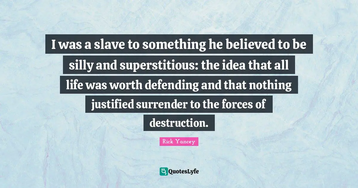 I was a slave to something he believed to be silly and superstitious: the idea that all life was worth defending and that nothing justified surrender to the forces of destruction.