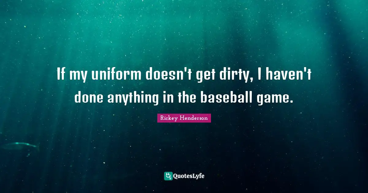 Rickey Henderson Quotes: "If my uniform doesn't get dirty, I haven't done anything in the baseball game."