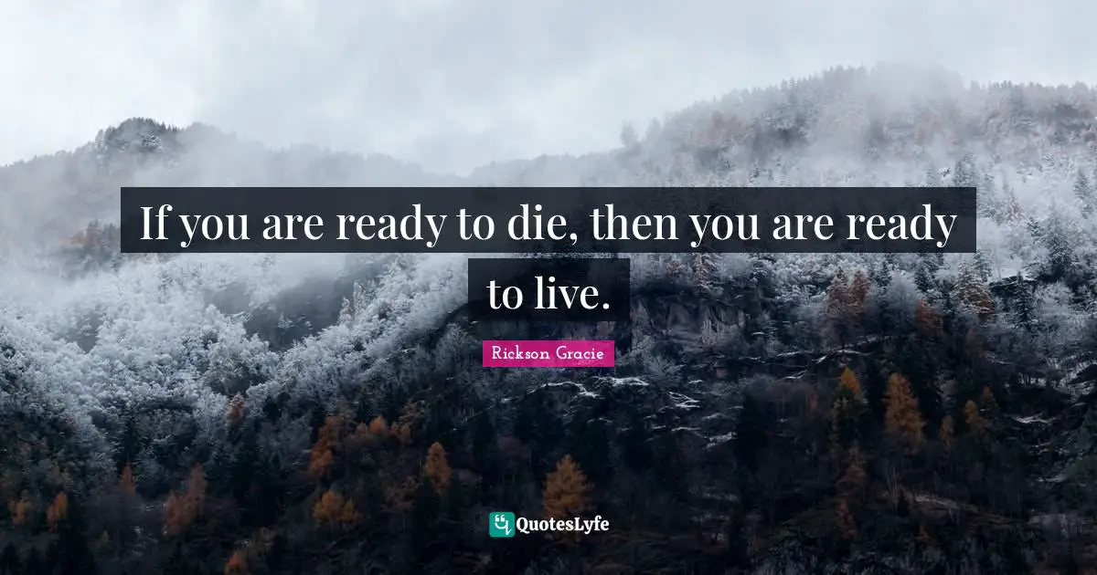 If you are ready to die, then you are ready to live.