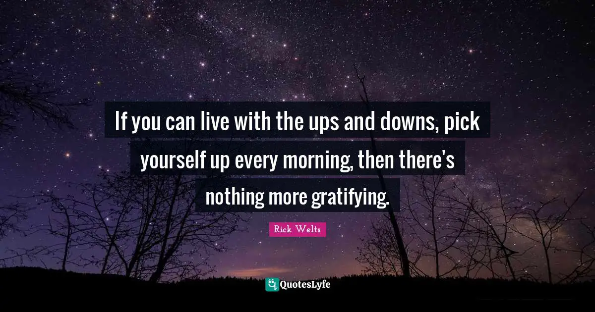 Ups Downs Quotes: "If you can live with the ups and downs, pick yourself up every morning, then there's nothing more gratifying."