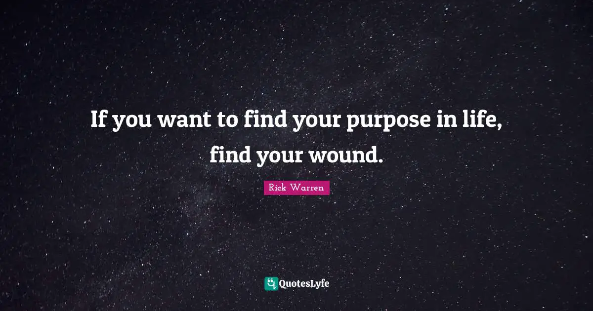 If you want to find your purpose in life, find your wound.